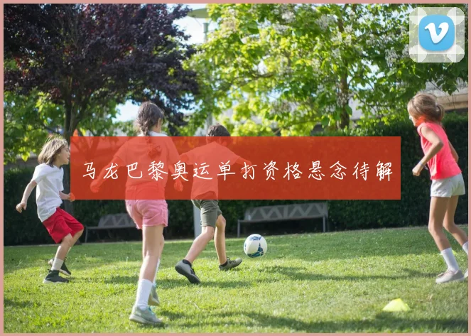 马龙巴黎奥运单打资格悬念待解