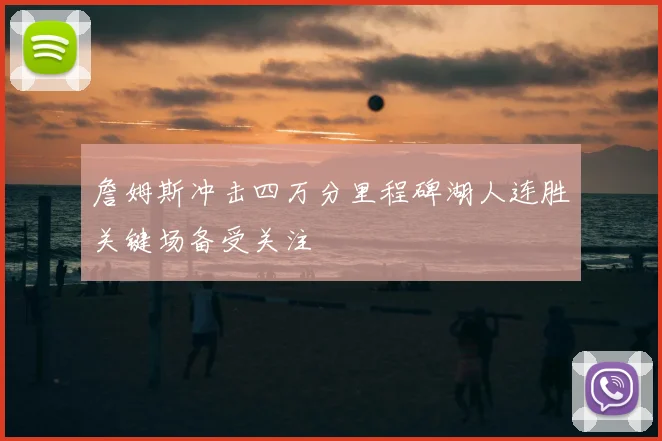 詹姆斯冲击四万分里程碑湖人连胜关键场备受关注